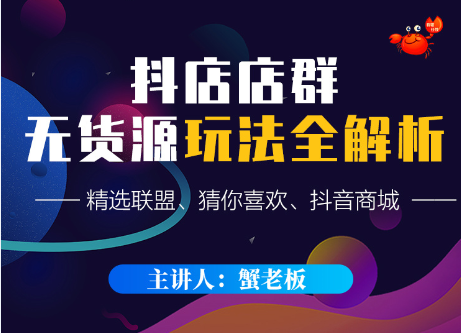 蟹老板·抖音无货源店群超级攻略，价值365元
