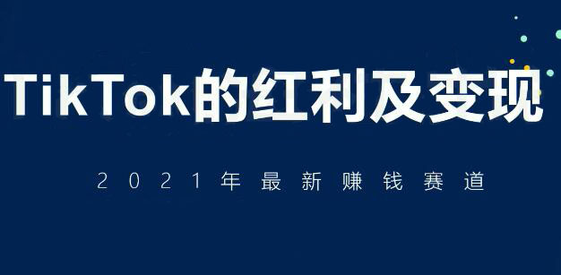 TikTok的红利及变现，2021年最新赚钱赛道