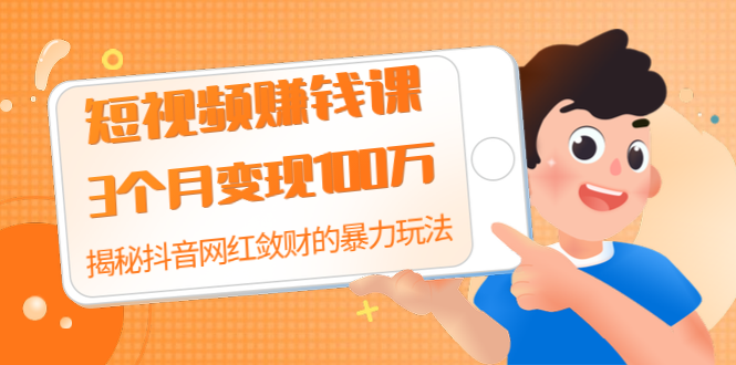 短视频赚钱课-揭秘抖音网红敛财的暴力玩法 抖音短视频教程
