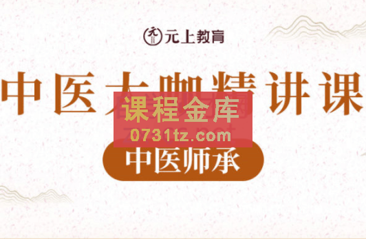 元上教育·中医九门大咖精讲课程【中医师承】，价值12800元