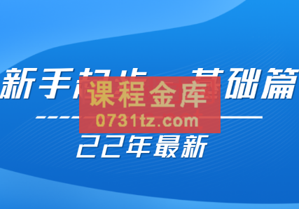 【22年更新课】基础起步,运营知识一手掌握,价值499元