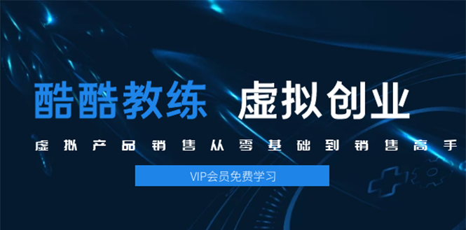 酷酷虚拟军团：虚拟产品销售从零基础到销售高手2.0(当前5节课)
