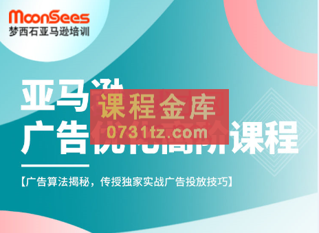 MoonSees跨境·亚马逊广告优化高阶课程（2023）