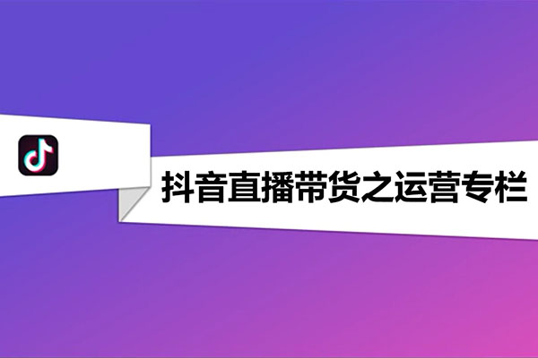 直播带货：抖音直播带货运营