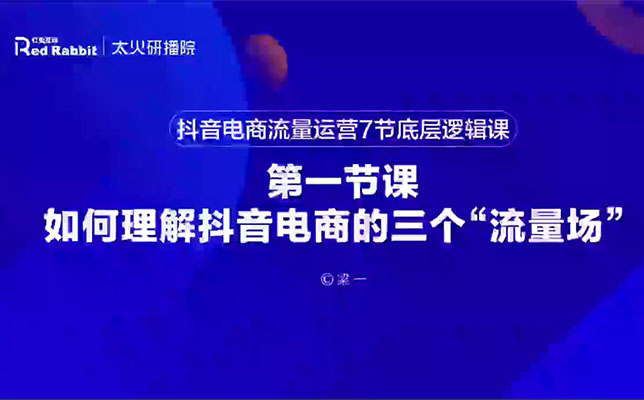 太和研播院梁一：抖音电商运营7节底层逻辑课，提升流量+转化