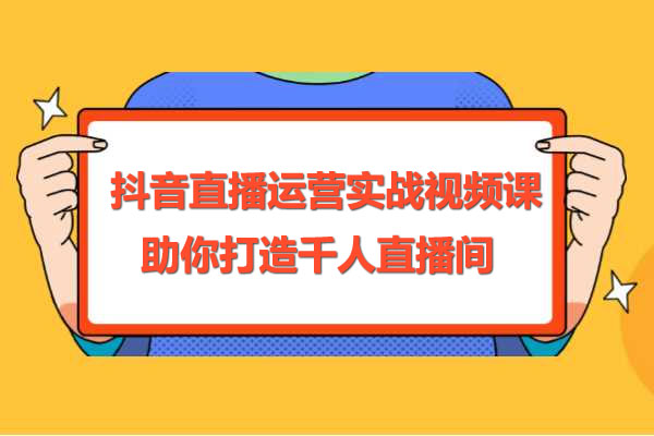 抖音直播运营实战视频课：助你打造千人直播间
