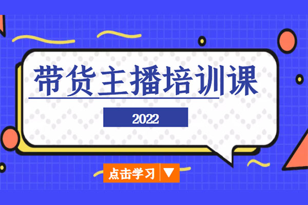 2022带货主播特训课：小白学完也能快速进入直播行业