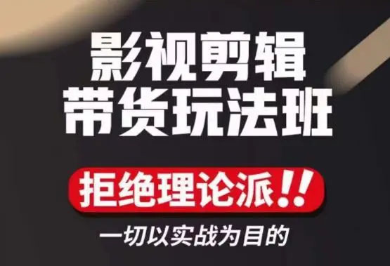 影视剪辑带货玩法班：一切以实战为目的的实操课程