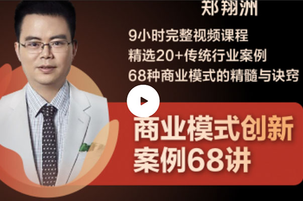 郑翔洲·9小时完整视频课程 精选20+传统行业案例 68种商业模式的精髓与诀窍