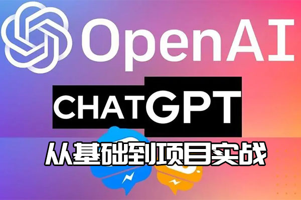 ChatGPT超全面从基础到项目实战视频教程（视频+代码+资料）