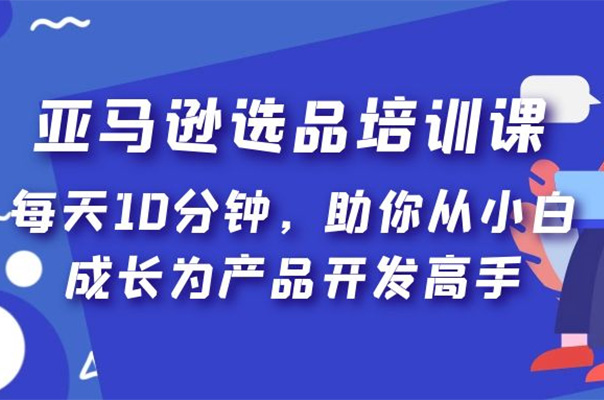 亚马逊选品培训课，每天10分钟，助你从小白成长为产品开发高手！