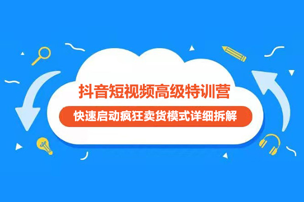 抖音短视频高级特训营：快速启动疯狂卖货模式详细拆解