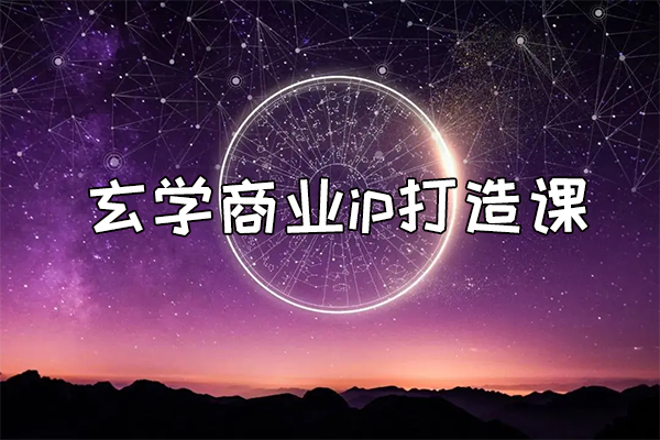 玄学商业ip打造课，从认知到变现一条龙