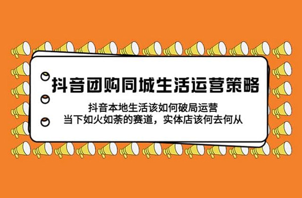 抖音团购同城生活运营解密课：本地生活如何破局核心攻略
