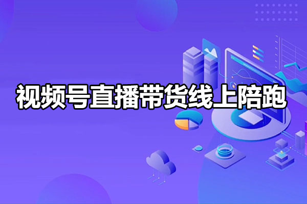 视频号直播带货线上陪跑：底层逻辑全解析