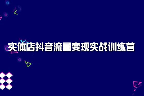 实体店抖音流量变现实战训练营：短视频+直播+员工矩阵
