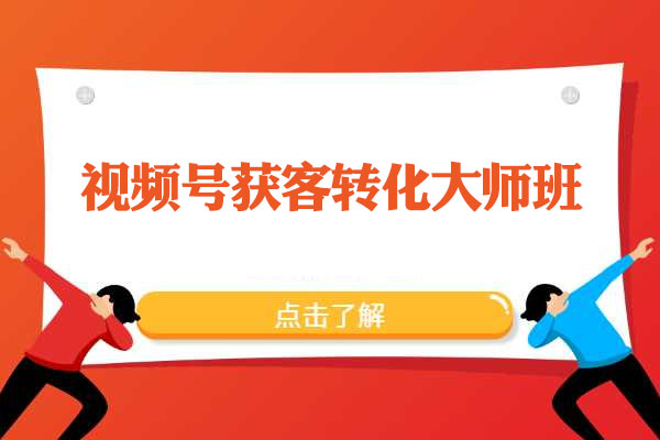 视频号获客转化大师班：手把手教你打造爆款视频号攻略