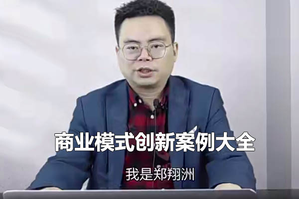 郑翔洲2999课程【商业模式创新案例大全】