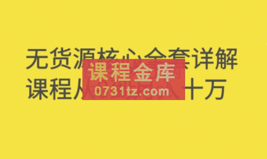 轩少·淘宝无货源核心全套详解课程从0到月入十万，价值3980元
