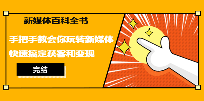 新媒体百科全书，手把手教会你玩转新媒体，快速搞定获客和变现（完结）