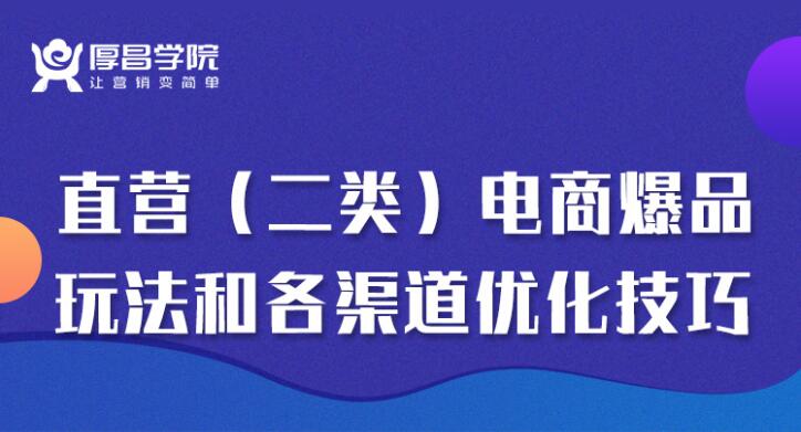 厚昌学院：二类电商玩法和各渠道优化技巧 精品12讲